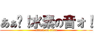 あぁ〜！水素の音ォ！ (attack on titan)
