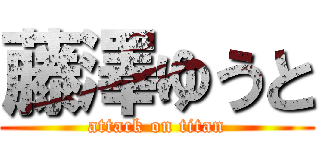 藤澤ゆうと (attack on titan)