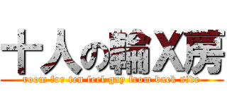 十人の輪Ｘ房 (room for ten feel gay from back side)