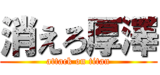 消えろ厚澤 (attack on titan)