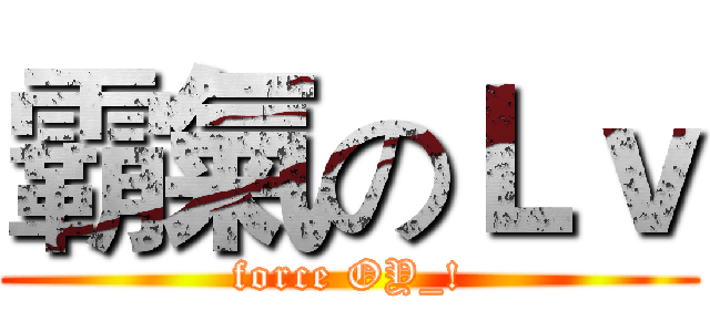 霸氣のＬｖ (force OY_!)