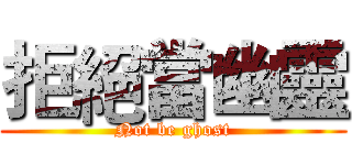 拒絕當幽靈 (Not be ghost)