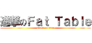 進撃のＦａｔ Ｔａｂｌｅ (attack on titan)