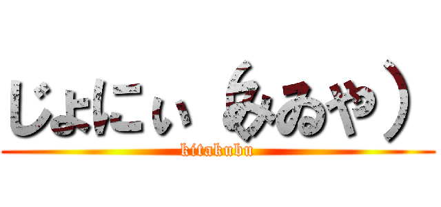 じょにぃ（みゐや） (kitakubu)