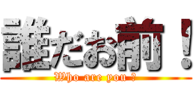 誰だお前！ (Who are you ?)