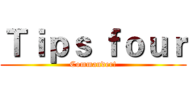 Ｔｉｐｓ ｆｏｕｒ (Commander!)