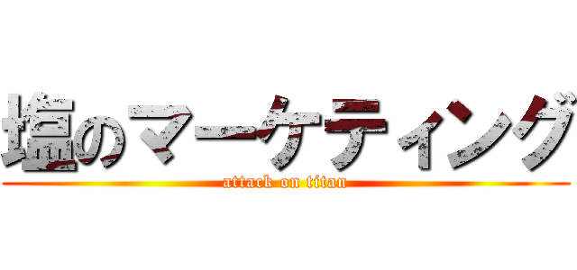 塩のマーケティング (attack on titan)