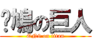 戇鳩の巨人 (ON9 on titan)