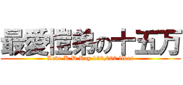 最愛愷弟の十五万 (Love K.D Ray 150,000 likes)
