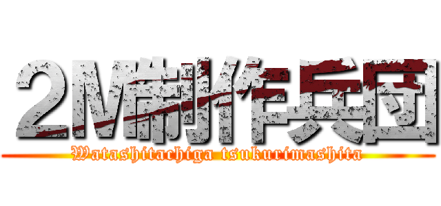 ２М制作兵団 (Watashitachiga tsukurimashita)