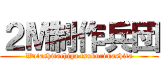 ２М制作兵団 (Watashitachiga tsukurimashita)