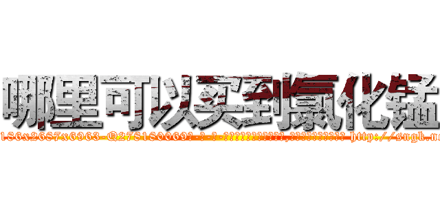 哪里可以买到氯化锰 (哪里可以买到氯化锰【电-186x2687x6963-Q278180069元-吉-药-业】我们做的是长期生意,靠的是老客户长期支持 http://sngk.net/galpHa
)
