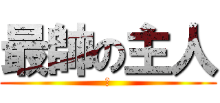 最帥の主人 (我)