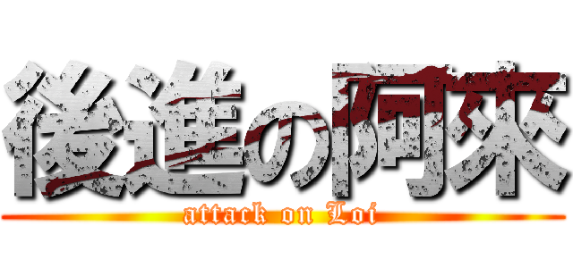 後進の阿來 (attack on Loi)