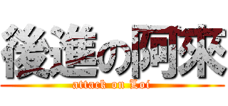後進の阿來 (attack on Loi)