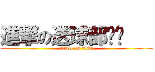 進撃の送球部¥¥    (attack on titan)