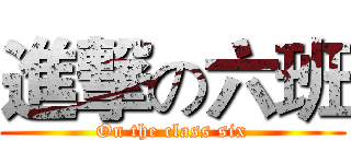進撃の六班 (On the class six)