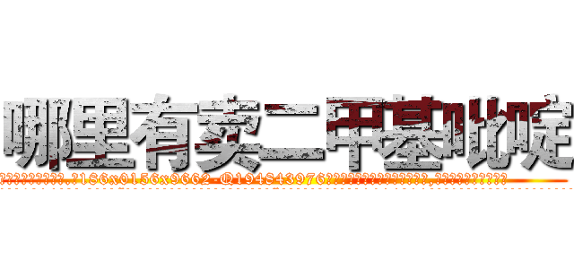 哪里有卖二甲基吡啶 (哪里有卖二甲基吡啶【电.话186x0156x9662-Q194843976林氏药业】我们做的是长期生意,靠的是老客户长期支持
参考消息网2月20日报道 韩媒称，“剩女多、离婚率高的城市，房价一定会上涨。”这是中国经济学家金岩石2016年12月参加在上海举行的房地产相关论坛时说的话。
)