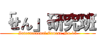 「せん」研究班 (International Course No.15)