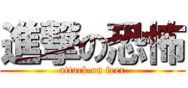 進撃の恐怖 (attack on feer)