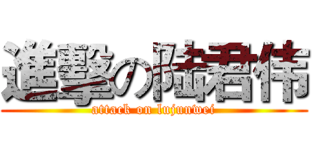 進擊の陆君伟 (attack on lujunwei)