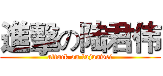 進擊の陆君伟 (attack on lujunwei)