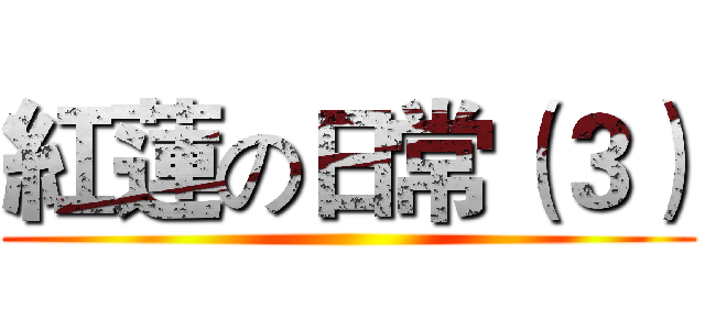 紅蓮の日常（３） ()