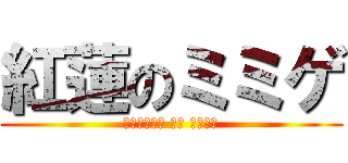 紅蓮のミミゲ (Ｍｉｍｉｇｅ ｎｏ Ｇｌｅｎ)