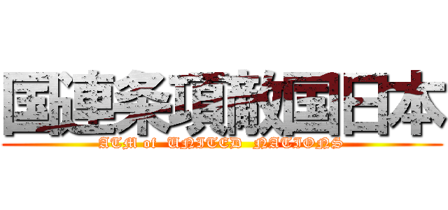 国連条項敵国日本 (ATM of  UNITED  NATIONS)