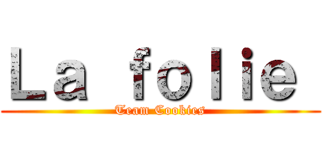 Ｌａ ｆｏｌｉｅ  (Team Cookies)