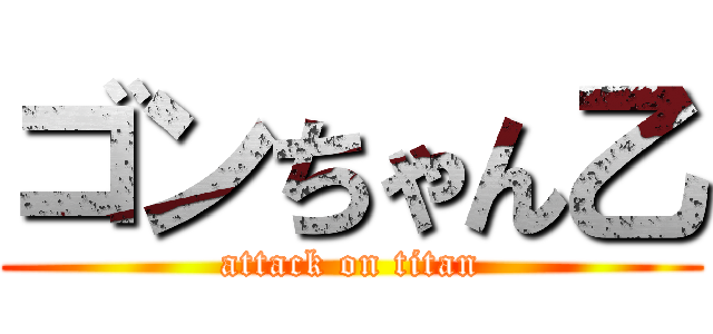 ゴンちゃん乙 (attack on titan)