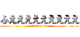 ふえええええええええ (attack on titan)