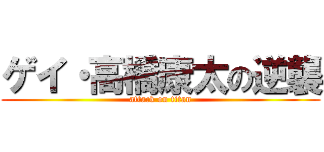 ゲイ・高橋康太の逆襲 (attack on titan)