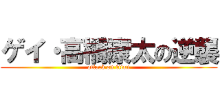 ゲイ・高橋康太の逆襲 (attack on titan)