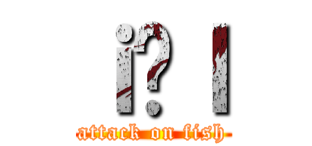 ｉ̋ｌ (attack on fish)