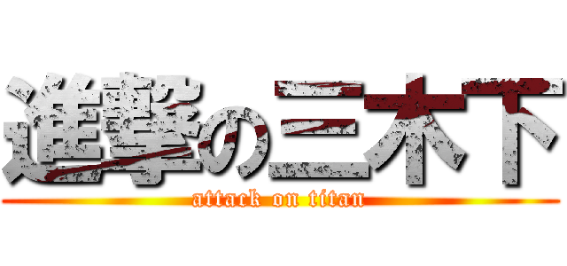 進撃の三木下 (attack on titan)