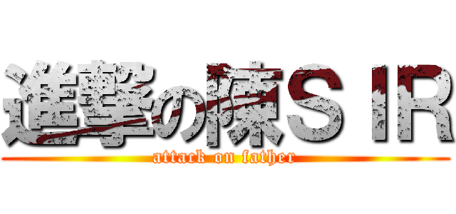 進撃の陳ＳＩＲ (attack on father)