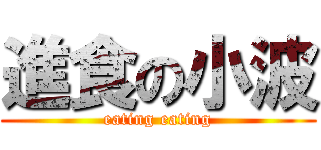 進食の小波 (eating eating)