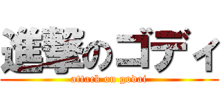 進撃のゴディ (attack on godai)