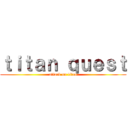 ｔｉｔａｎ ｑｕｅｓｔ (attack on titan)