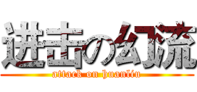 进击の幻流 (attack on huanliu)