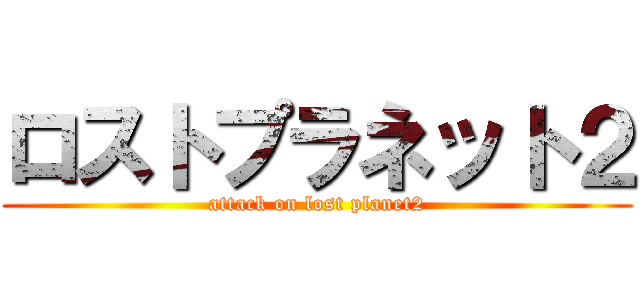 ロストプラネット２ (attack on lost planet2)