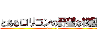 とあるロリコンの野望な物語 (attack on titan)