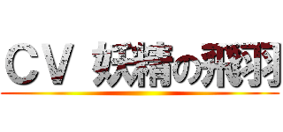 ＣＶ 妖精の飛羽 ()