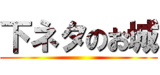 下ネタのお城 ()