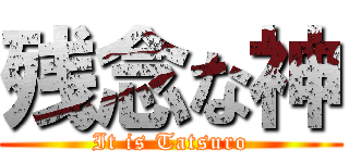 残念な神 (It is Tatsuro)