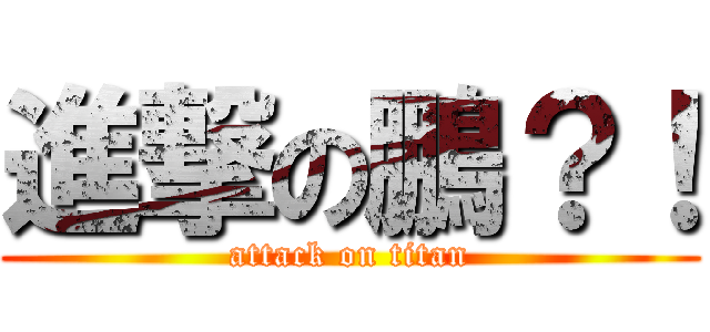 進撃の鵬？！ (attack on titan)