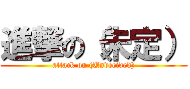 進撃の（未定） (attack on (Undecided))