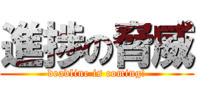 進捗の脅威 (deadline is coming!)