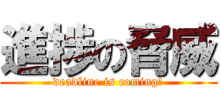 進捗の脅威 (deadline is coming!)